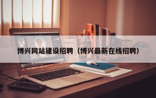 博白博兴网站建设招聘（博兴最新在线招聘）