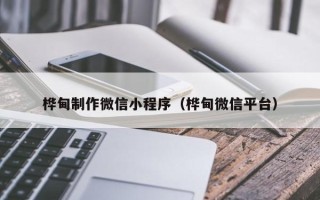 博白桦甸制作微信小程序（桦甸微信平台）