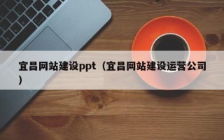 博白宜昌网站建设ppt（宜昌网站建设运营公司）