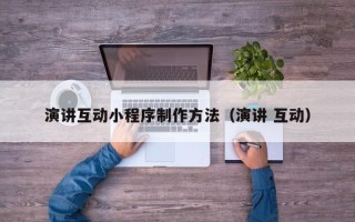 博白演讲互动小程序制作方法（演讲 互动）
